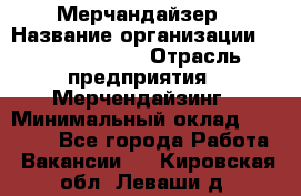 Мерчандайзер › Название организации ­ Team PRO 24 › Отрасль предприятия ­ Мерчендайзинг › Минимальный оклад ­ 30 000 - Все города Работа » Вакансии   . Кировская обл.,Леваши д.